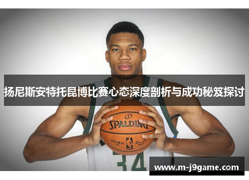 扬尼斯安特托昆博比赛心态深度剖析与成功秘笈探讨