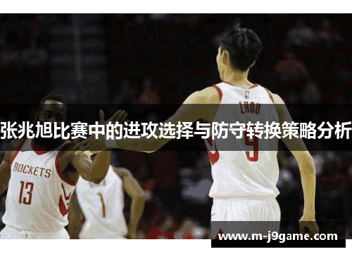 张兆旭比赛中的进攻选择与防守转换策略分析