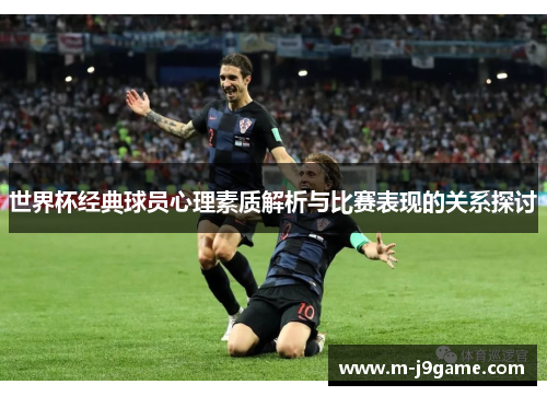 世界杯经典球员心理素质解析与比赛表现的关系探讨