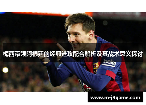 梅西带领阿根廷的经典进攻配合解析及其战术意义探讨