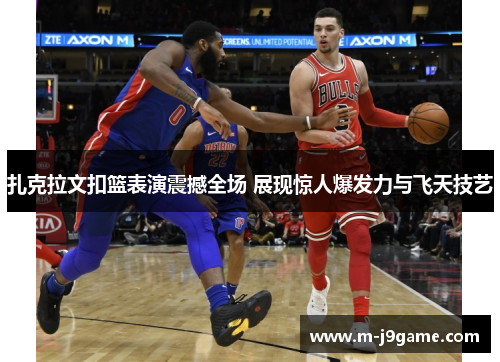 扎克拉文扣篮表演震撼全场 展现惊人爆发力与飞天技艺