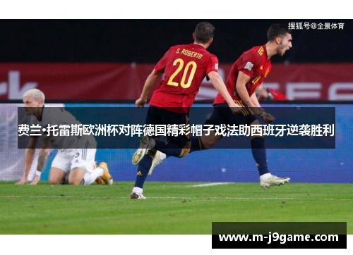 费兰·托雷斯欧洲杯对阵德国精彩帽子戏法助西班牙逆袭胜利