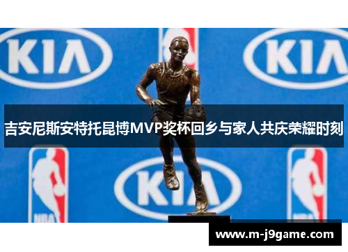 吉安尼斯安特托昆博MVP奖杯回乡与家人共庆荣耀时刻