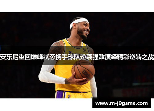 安东尼重回巅峰状态携手球队逆袭强敌演绎精彩逆转之战