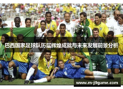 巴西国家足球队历届辉煌成就与未来发展前景分析