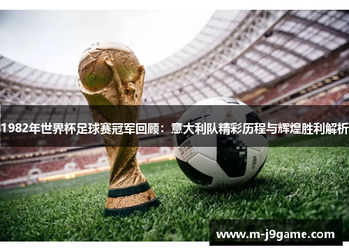 1982年世界杯足球赛冠军回顾：意大利队精彩历程与辉煌胜利解析