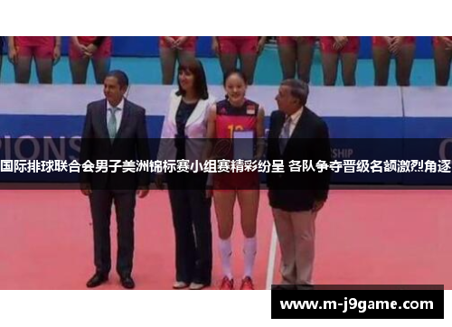 国际排球联合会男子美洲锦标赛小组赛精彩纷呈 各队争夺晋级名额激烈角逐