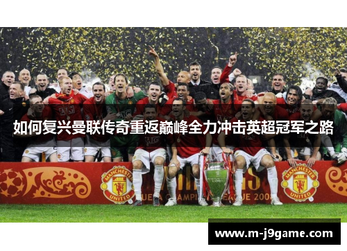 如何复兴曼联传奇重返巅峰全力冲击英超冠军之路