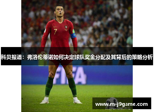科贝报道：弗洛伦蒂诺如何决定球队奖金分配及其背后的策略分析