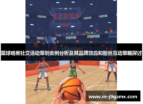 篮球明星社交活动策划案例分析及其品牌效应和粉丝互动策略探讨