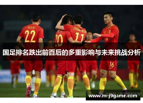 国足排名跌出前百后的多重影响与未来挑战分析