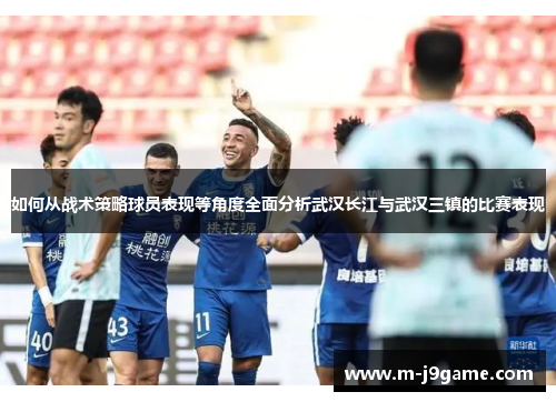 如何从战术策略球员表现等角度全面分析武汉长江与武汉三镇的比赛表现