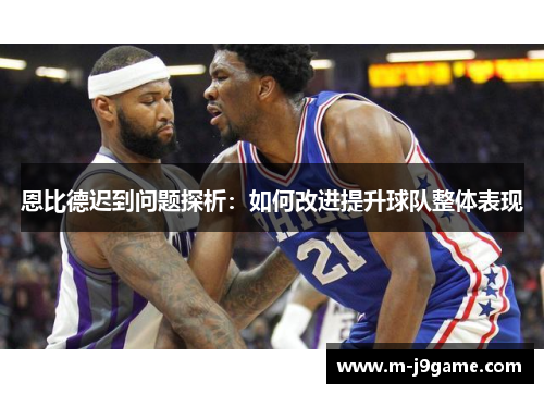 恩比德迟到问题探析：如何改进提升球队整体表现