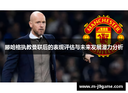 滕哈格执教曼联后的表现评估与未来发展潜力分析