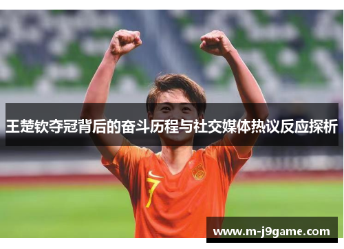 王楚钦夺冠背后的奋斗历程与社交媒体热议反应探析