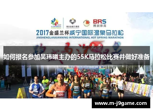 如何报名参加吴玮曦主办的55K马拉松比赛并做好准备