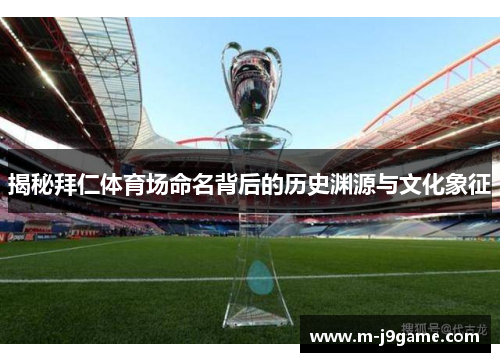 揭秘拜仁体育场命名背后的历史渊源与文化象征