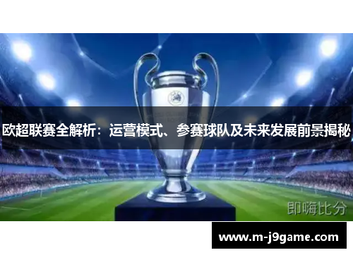 欧超联赛全解析：运营模式、参赛球队及未来发展前景揭秘