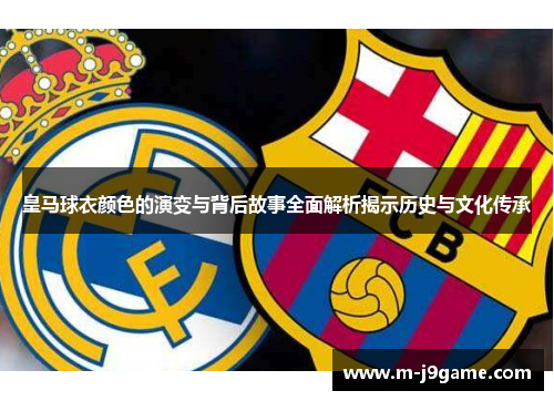 皇马球衣颜色的演变与背后故事全面解析揭示历史与文化传承