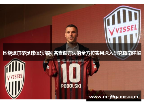 围绕波尔蒂足球俱乐部别名查询方法的全方位实用深入研究指南详解 围绕波尔蒂足球俱乐部别名查询方法的全方位实用深入研究指南详解